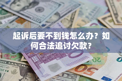 北京起诉后要不到钱怎么办？如何合法追讨欠款？