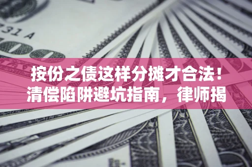 北京按份之债这样分摊才合法！清偿陷阱避坑指南，律师揭秘关键条款