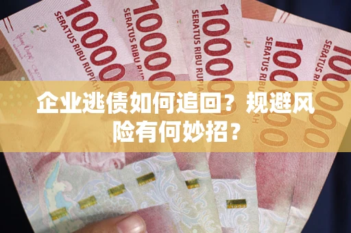 北京企业逃债如何追回？规避风险有何妙招？