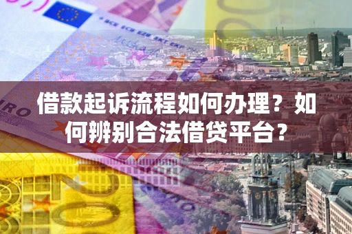 北京借款起诉流程如何办理？如何辨别合法借贷平台？