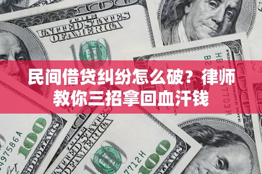 北京民间借贷纠纷怎么破？律师教你三招拿回血汗钱