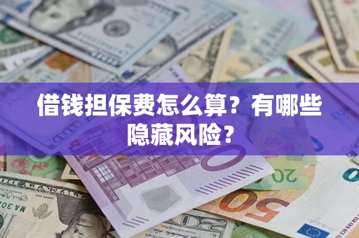 北京借钱担保费怎么算？有哪些隐藏风险？