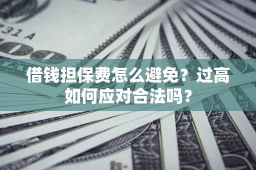北京借钱担保费怎么避免？过高如何应对合法吗？
