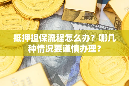 北京抵押担保流程怎么办？哪几种情况要谨慎办理？