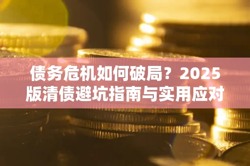 北京债务危机如何破局？2025版清债避坑指南与实用应对策略