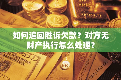 北京如何追回胜诉欠款？对方无财产执行怎么处理？