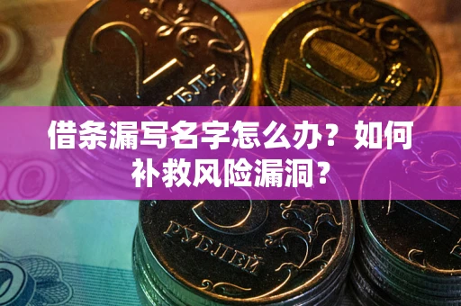 北京借条漏写名字怎么办？如何补救风险漏洞？