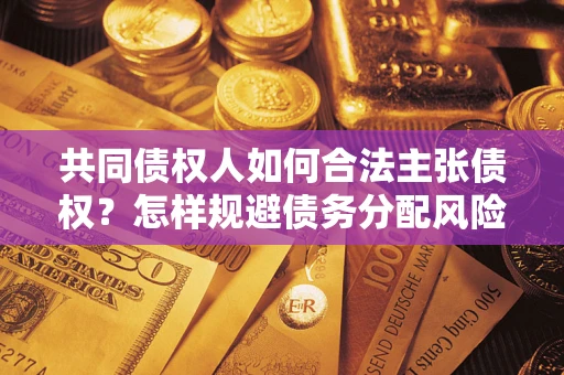 北京共同债权人如何合法主张债权？怎样规避债务分配风险？