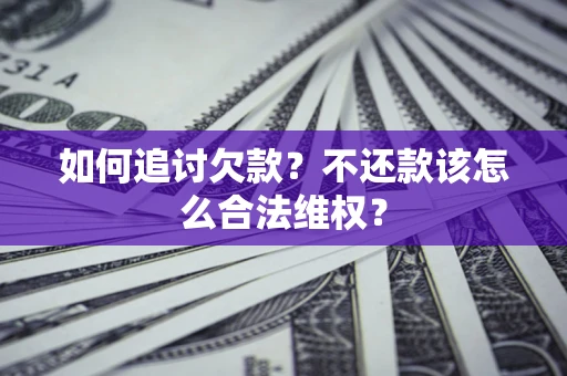 北京如何追讨欠款？不还款该怎么合法维权？