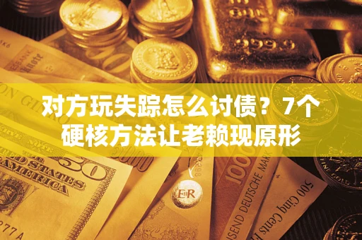 北京对方玩失踪怎么讨债？7个硬核方法让老赖现原形