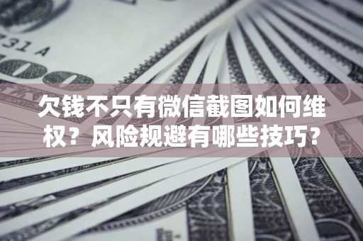 北京欠钱不只有微信截图如何维权？风险规避有哪些技巧？