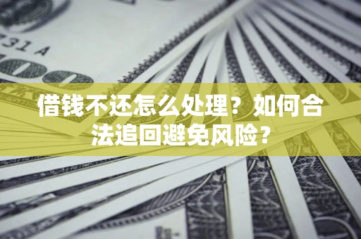 北京借钱不还怎么处理？如何合法追回避免风险？