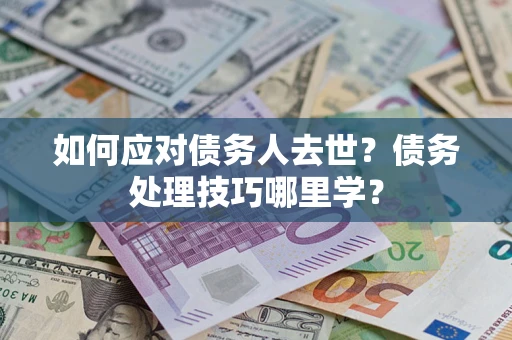 北京如何应对债务人去世？债务处理技巧哪里学？
