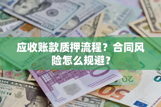 北京应收账款质押流程？合同风险怎么规避？
