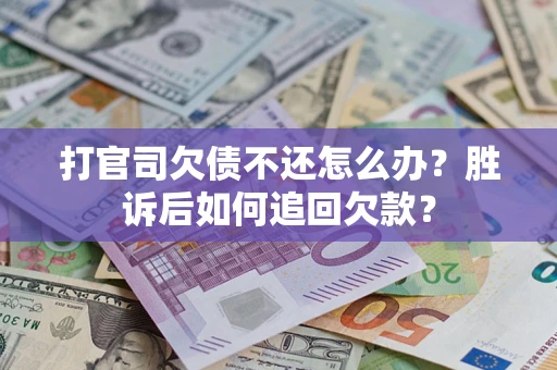 北京打官司欠债不还怎么办？胜诉后如何追回欠款？