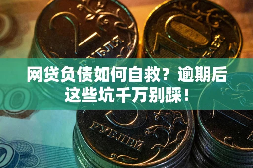 北京网贷负债如何自救？逾期后这些坑千万别踩！