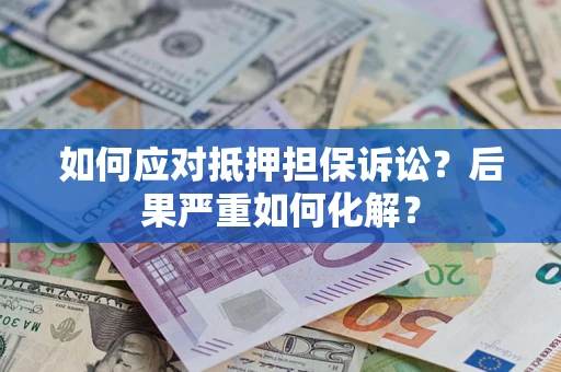 北京如何应对抵押担保诉讼？后果严重如何化解？