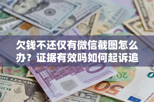 北京欠钱不还仅有微信截图怎么办？证据有效吗如何起诉追回欠款？