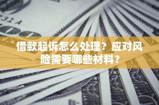 北京借款起诉怎么处理？应对风险需要哪些材料？