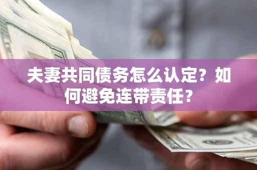 北京夫妻共同债务怎么认定？如何避免连带责任？