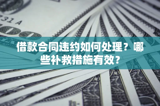 北京借款合同违约如何处理？哪些补救措施有效？