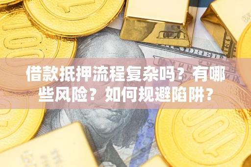 北京借款抵押流程复杂吗？有哪些风险？如何规避陷阱？