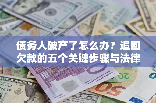 北京债务人破产了怎么办？追回欠款的五个关键步骤与法律策略