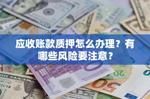北京应收账款质押怎么办理？有哪些风险要注意？