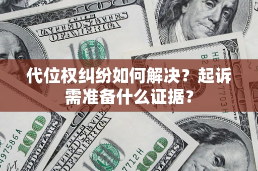 北京代位权纠纷如何解决？起诉需准备什么证据？
