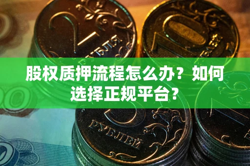 北京股权质押流程怎么办？如何选择正规平台？