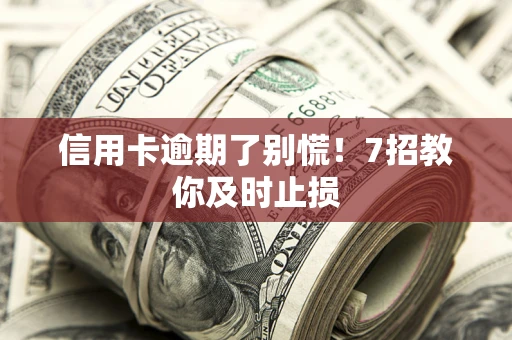 北京信用卡逾期了别慌！7招教你及时止损