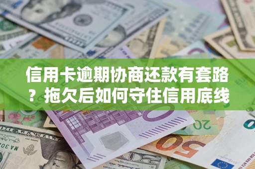 北京信用卡逾期协商还款有套路？拖欠后如何守住信用底线？