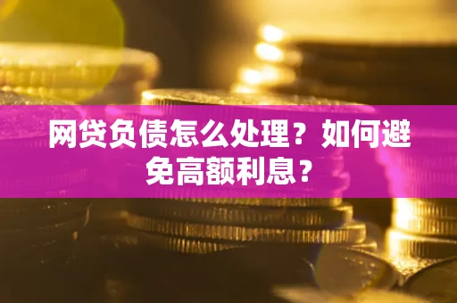 北京网贷负债怎么处理？如何避免高额利息？