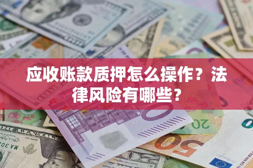 北京应收账款质押怎么操作？法律风险有哪些？