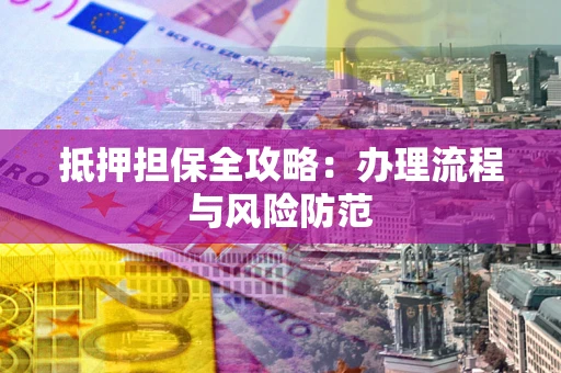 北京抵押担保全攻略：办理流程与风险防范