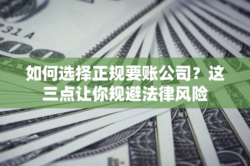 北京如何选择正规要账公司？这三点让你规避法律风险