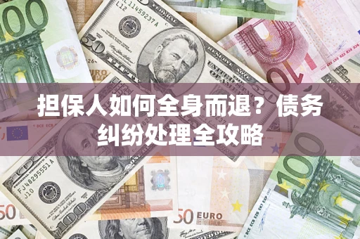 北京担保人如何全身而退？债务纠纷处理全攻略