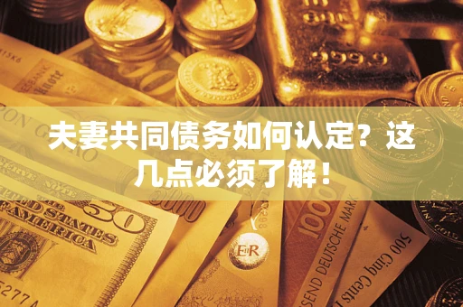 北京夫妻共同债务如何认定？这几点必须了解！