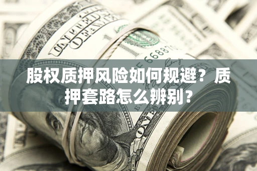 北京股权质押风险如何规避？质押套路怎么辨别？