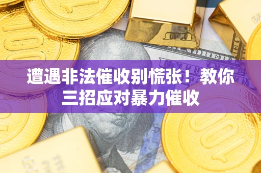 北京遭遇非法催收别慌张！教你三招应对暴力催收