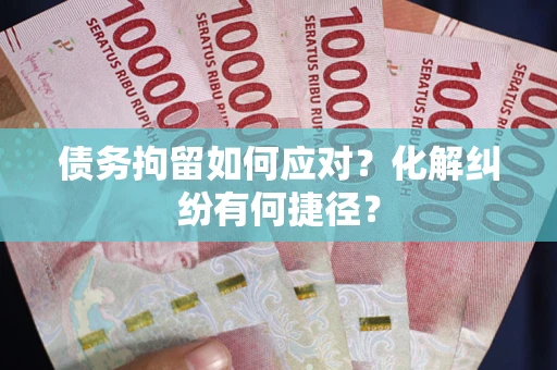 北京债务拘留如何应对？化解纠纷有何捷径？