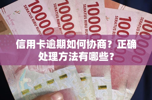 北京信用卡逾期如何协商？正确处理方法有哪些？