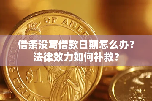 北京借条没写借款日期怎么办?法律效力如何补救? 北京借条没写借款日期怎么办?法律效力如何补救?