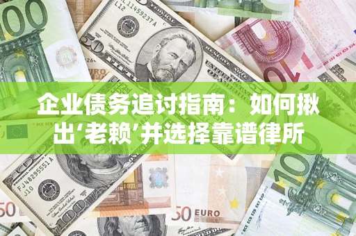 北京企业债务追讨指南：如何揪出‘老赖’并选择靠谱律所