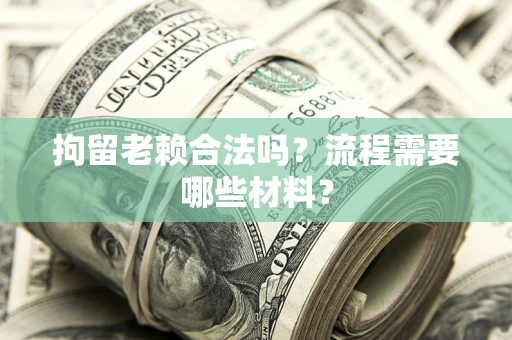北京拘留老赖合法吗？流程需要哪些材料？