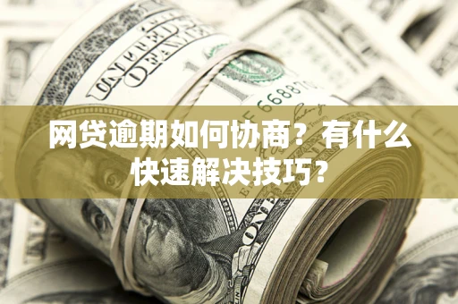 北京网贷逾期如何协商？有什么快速解决技巧？