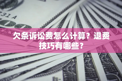北京欠条诉讼费怎么计算？退费技巧有哪些？