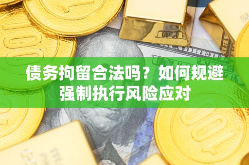 北京债务拘留合法吗？如何规避强制执行风险应对