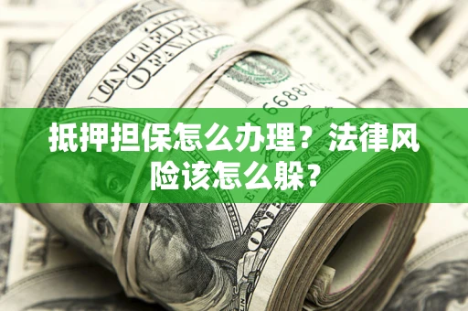 北京抵押担保怎么办理？法律风险该怎么躲？