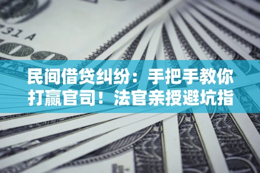 北京民间借贷纠纷：手把手教你打赢官司！法官亲授避坑指南